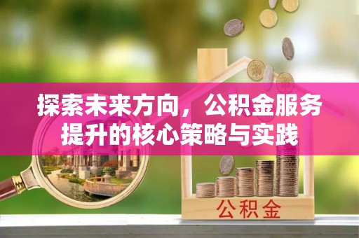 轮台探索未来方向，公积金服务提升的核心策略与实践
