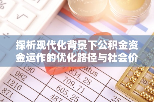 轮台探析现代化背景下公积金资金运作的优化路径与社会价值