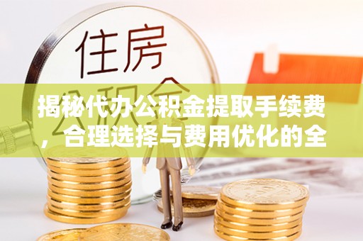 轮台揭秘代办公积金提取手续费，合理选择与费用优化的全面解析