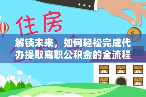 轮台解锁未来，如何轻松完成代办提取离职公积金的全流程