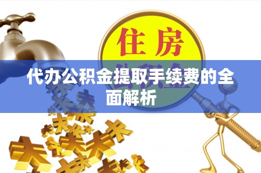 轮台代办公积金提取手续费的全面解析