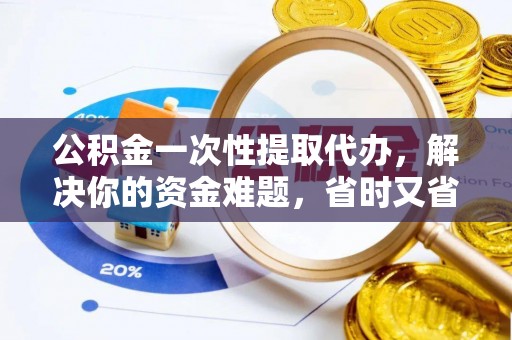 轮台公积金一次性提取代办，解决你的资金难题，省时又省心