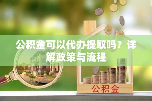 轮台公积金可以代办提取吗？详解政策与流程