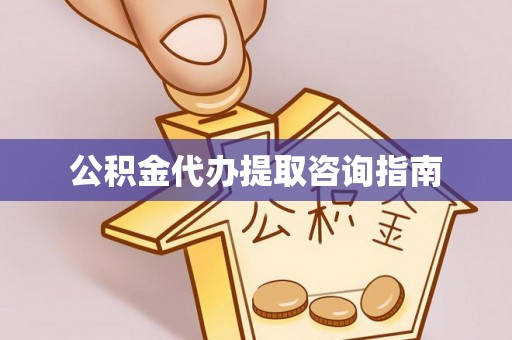 轮台公积金代办提取咨询指南
