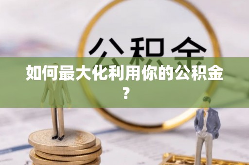轮台如何最大化利用你的公积金？