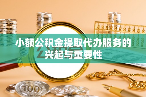 轮台小额公积金提取代办服务的兴起与重要性