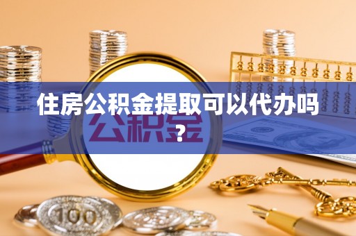轮台住房公积金提取可以代办吗？