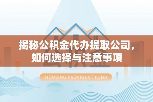 轮台揭秘公积金代办提取公司，如何选择与注意事项