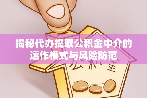 轮台揭秘代办提取公积金中介的运作模式与风险防范