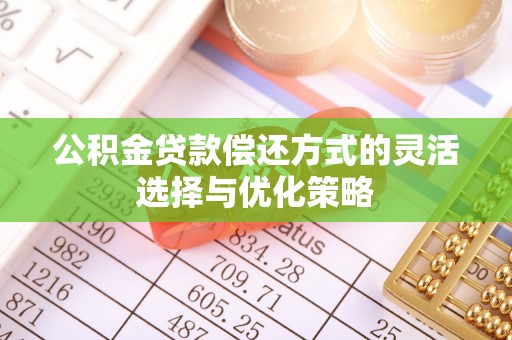 轮台公积金贷款偿还方式的灵活选择与优化策略