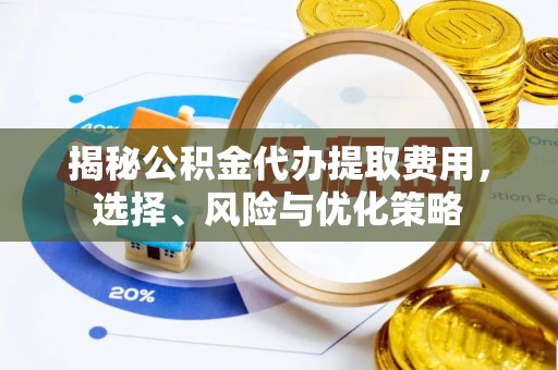 轮台揭秘公积金代办提取费用，选择、风险与优化策略