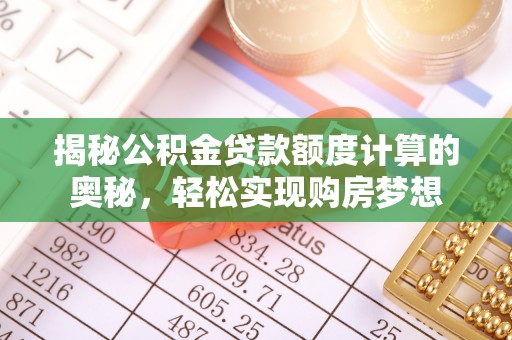 轮台揭秘公积金贷款额度计算的奥秘，轻松实现购房梦想