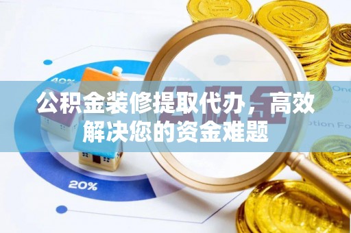 轮台公积金装修提取代办，高效解决您的资金难题
