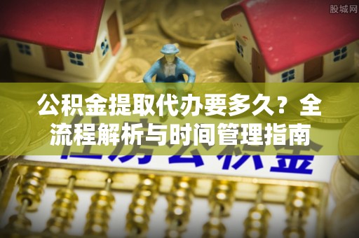 轮台公积金提取代办要多久？全流程解析与时间管理指南