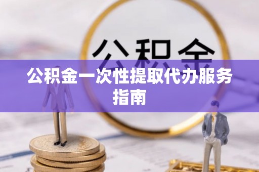 轮台公积金一次性提取代办服务指南