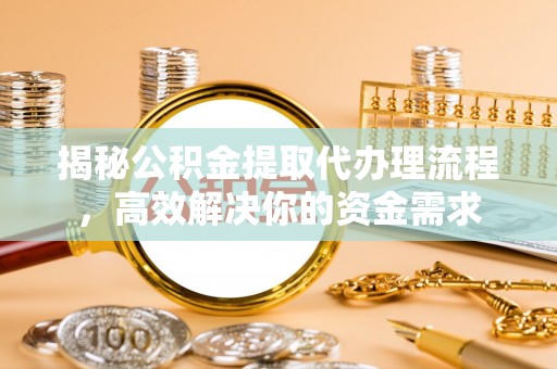 轮台揭秘公积金提取代办理流程，高效解决你的资金需求