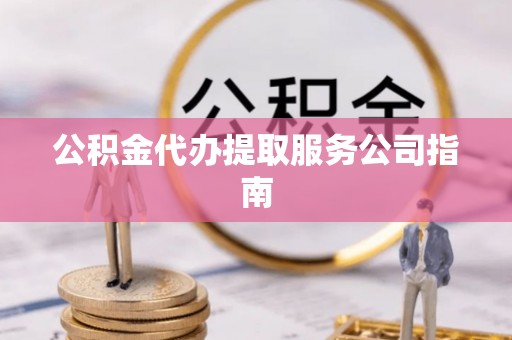 轮台公积金代办提取服务公司指南