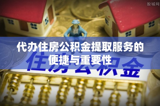 轮台代办住房公积金提取服务的便捷与重要性