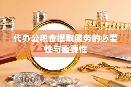 轮台代办公积金提取服务的必要性与重要性