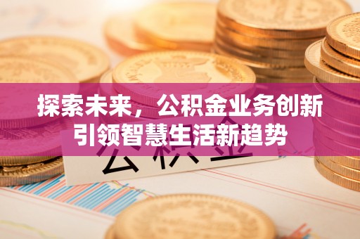 轮台探索未来，公积金业务创新引领智慧生活新趋势