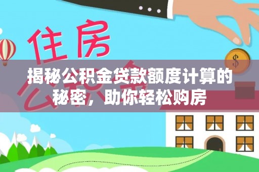 轮台揭秘公积金贷款额度计算的秘密，助你轻松购房