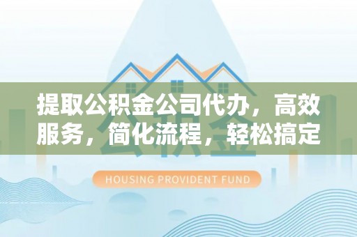 轮台提取公积金公司代办，高效服务，简化流程，轻松搞定资金难题