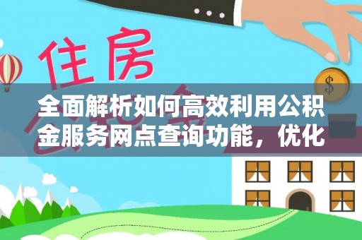 轮台全面解析如何高效利用公积金服务网点查询功能，优化生活理财规划
