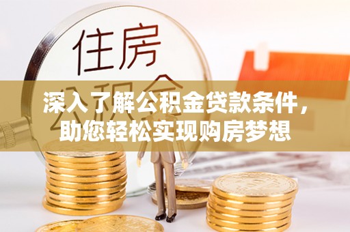 轮台深入了解公积金贷款条件，助您轻松实现购房梦想