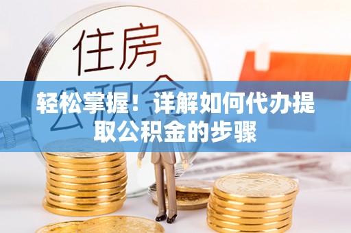 轮台轻松掌握！详解如何代办提取公积金的步骤