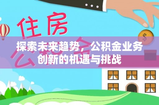 轮台探索未来趋势，公积金业务创新的机遇与挑战
