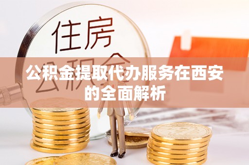 轮台公积金提取代办服务在西安的全面解析