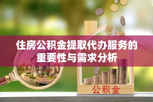 轮台住房公积金提取代办服务的重要性与需求分析