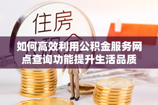 轮台如何高效利用公积金服务网点查询功能提升生活品质