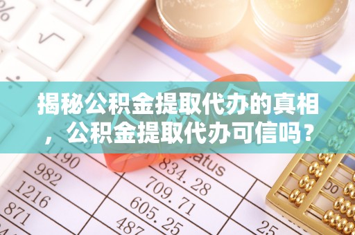 轮台揭秘公积金提取代办的真相，公积金提取代办可信吗？