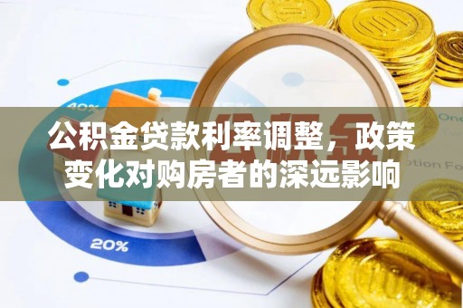 轮台公积金贷款利率调整，政策变化对购房者的深远影响