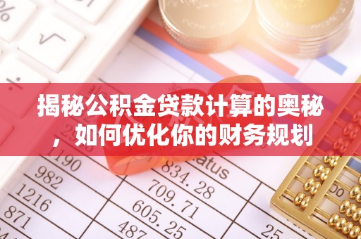轮台揭秘公积金贷款计算的奥秘，如何优化你的财务规划