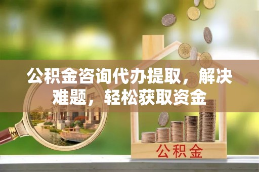 轮台公积金咨询代办提取，解决难题，轻松获取资金