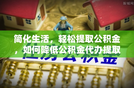 轮台简化生活，轻松提取公积金，如何降低公积金代办提取的费用？