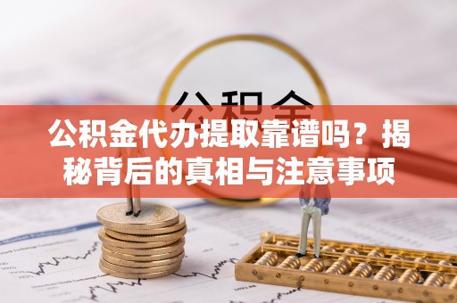 轮台公积金代办提取靠谱吗？揭秘背后的真相与注意事项