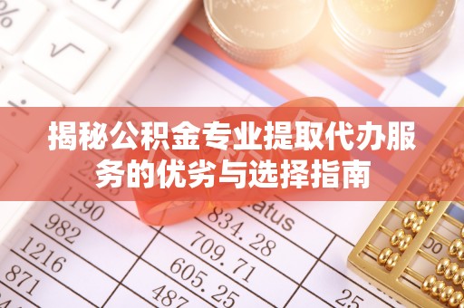 轮台揭秘公积金专业提取代办服务的优劣与选择指南