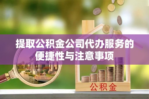 轮台提取公积金公司代办服务的便捷性与注意事项