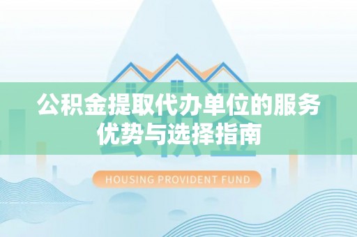 轮台公积金提取代办单位的服务优势与选择指南