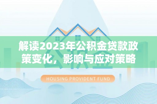轮台解读2023年公积金贷款政策变化，影响与应对策略