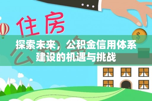 轮台探索未来，公积金信用体系建设的机遇与挑战
