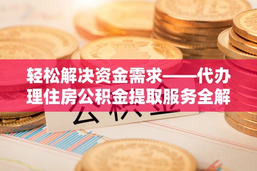 轮台轻松解决资金需求——代办理住房公积金提取服务全解析