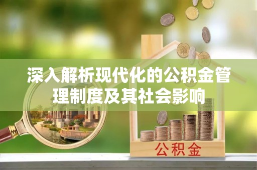 轮台深入解析现代化的公积金管理制度及其社会影响