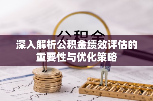 轮台深入解析公积金绩效评估的重要性与优化策略
