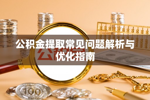 轮台公积金提取常见问题解析与优化指南