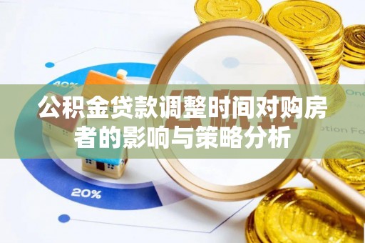 轮台公积金贷款调整时间对购房者的影响与策略分析