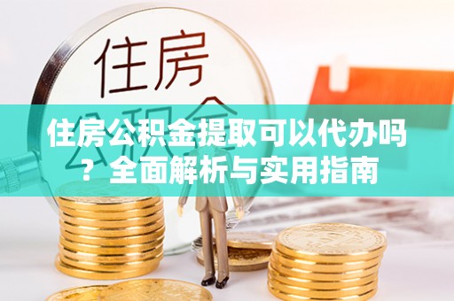 轮台住房公积金提取可以代办吗？全面解析与实用指南
